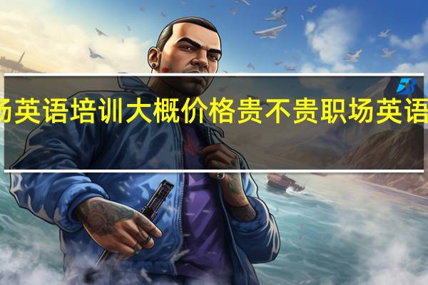 职场英语培训大概价格贵不贵 职场英语培训机构