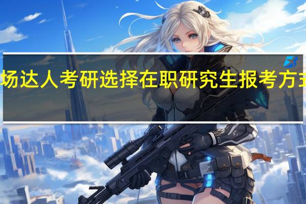 职场达人考研选择在职研究生报考方式好不好