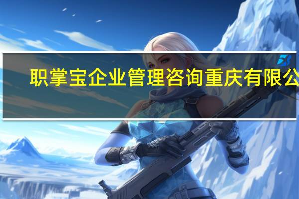 职掌宝企业管理咨询 重庆有限公司(关于职掌宝企业管理咨询 重庆有限公司简述)