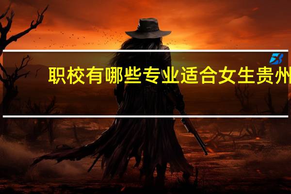 职校有哪些专业适合女生贵州