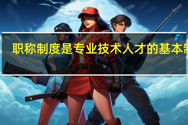 职称制度是专业技术人才的基本制度