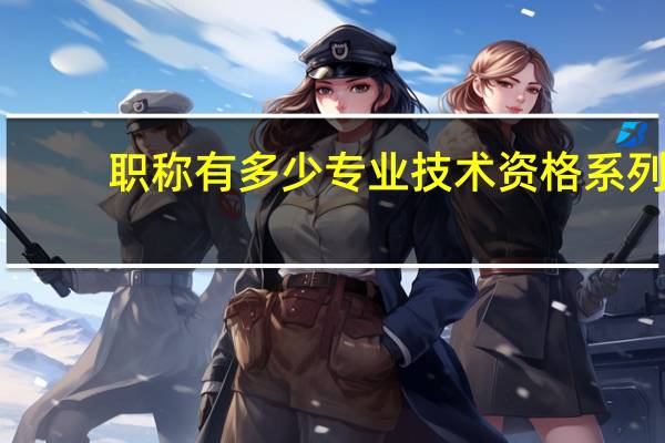 职称有多少专业技术资格系列