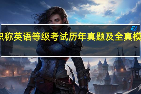 职称英语等级考试历年真题及全真模拟试卷(关于职称英语等级考试历年真题及全真模拟试卷简述)