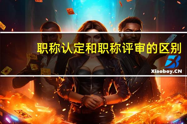 职称认定和职称评审的区别