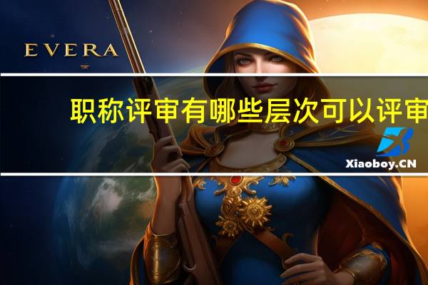 职称评审有哪些层次可以评审