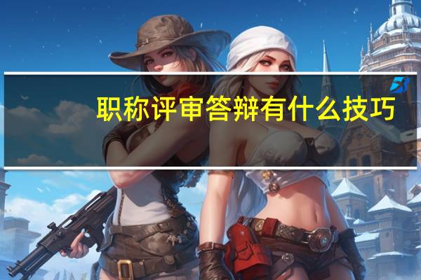 职称评审答辩有什么技巧