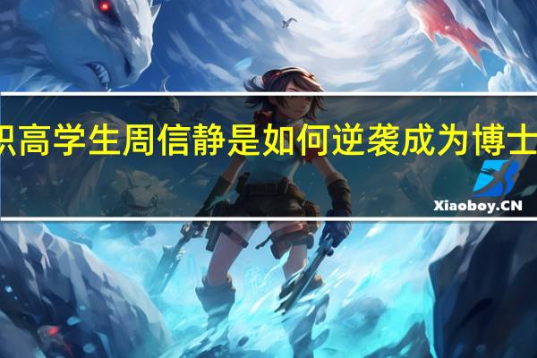 职高学生周信静是如何逆袭成为博士学霸的