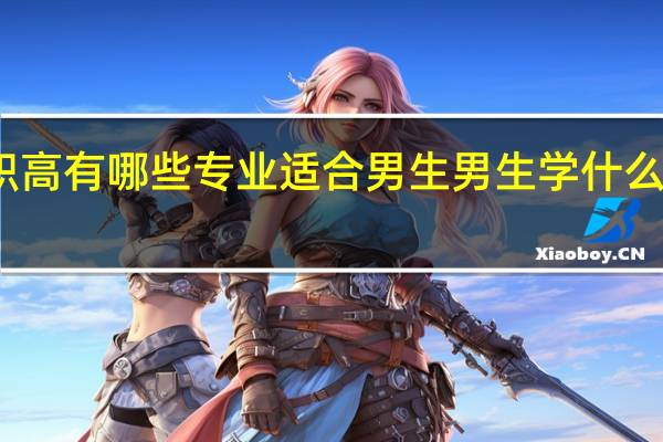 职高有哪些专业适合男生 男生学什么专业好