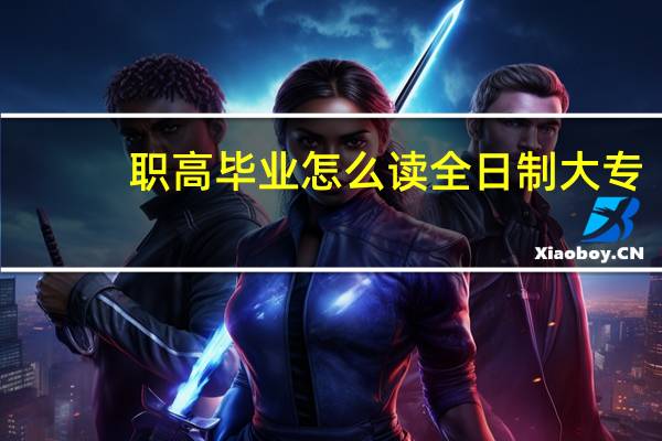 职高毕业怎么读全日制大专