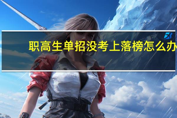 职高生单招没考上落榜怎么办