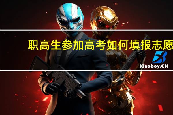 职高生参加高考如何填报志愿