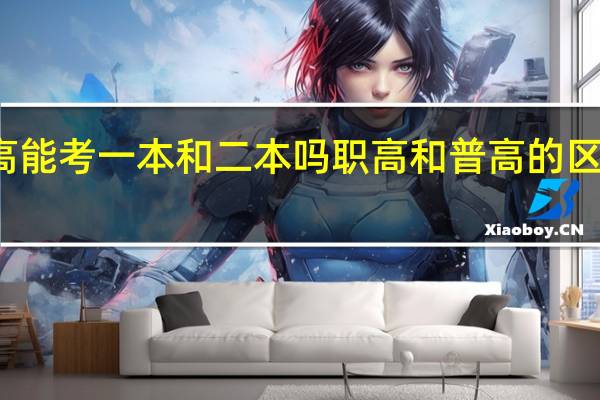 职高能考一本和二本吗 职高和普高的区别是什么