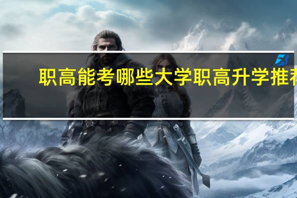 职高能考哪些大学 职高升学推荐
