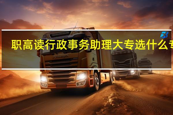 职高读行政事务助理大专选什么专业