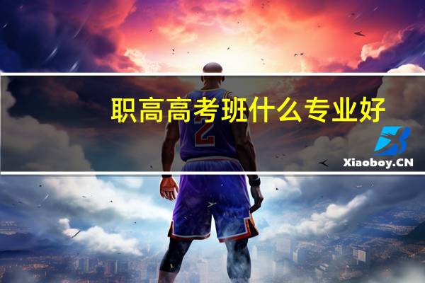 职高高考班什么专业好
