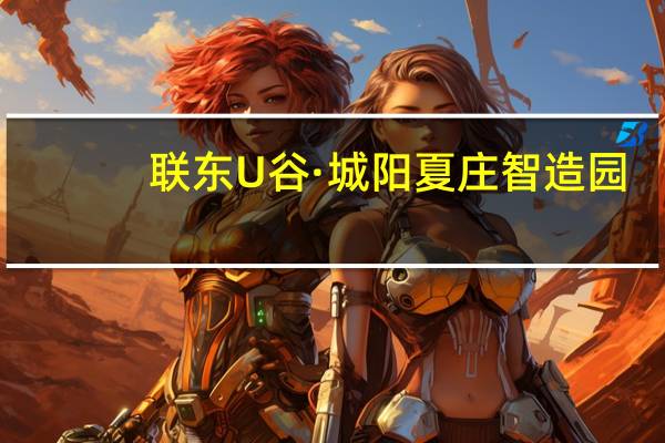 联东U谷·城阳夏庄智造园(关于联东U谷·城阳夏庄智造园简述)