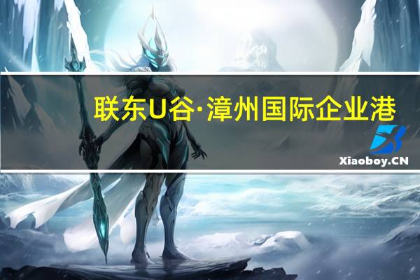 联东U谷·漳州国际企业港(关于联东U谷·漳州国际企业港简述)
