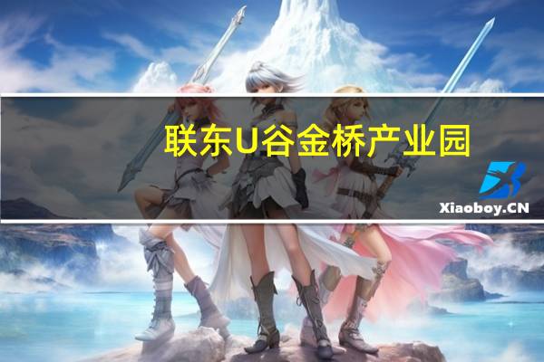 联东U谷金桥产业园(关于联东U谷金桥产业园简述)