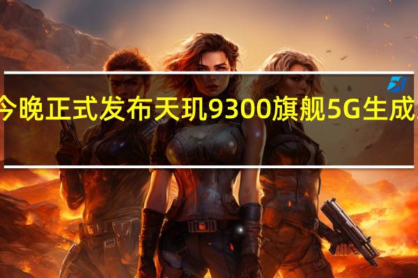 联发科今晚正式发布天玑9300旗舰5G生成式AI移动芯片