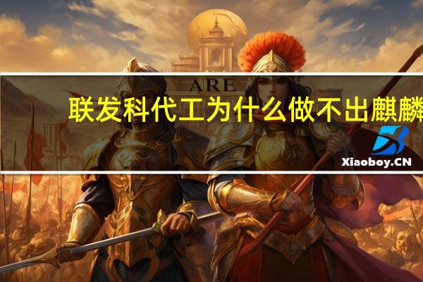 联发科代工为什么做不出麒麟