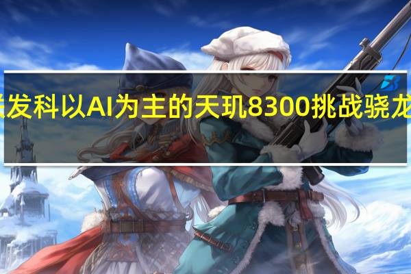 联发科以AI为主的天玑8300挑战骁龙7Gen3