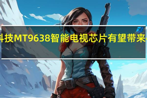 联发科技MT9638智能电视芯片有望带来4K和AI印章