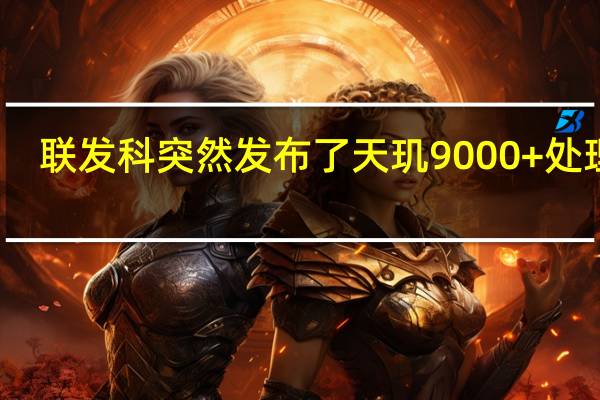 联发科突然发布了天玑9000+处理器