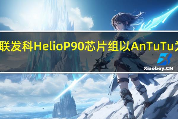 联发科HelioP90芯片组以AnTuTu为基准