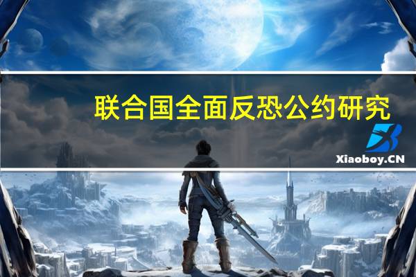 联合国全面反恐公约研究(关于联合国全面反恐公约研究简述)