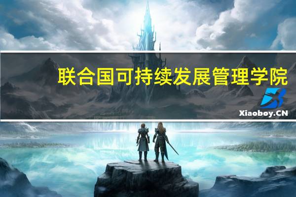 联合国可持续发展管理学院(关于联合国可持续发展管理学院简述)