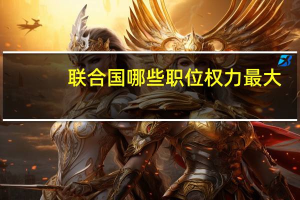 联合国哪些职位权力最大