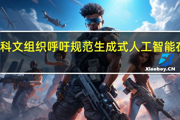 联合国教科文组织呼吁规范生成式人工智能在教育中的应用