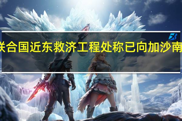 联合国近东救济工程处称已向加沙南部转移