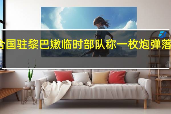 联合国驻黎巴嫩临时部队称一枚炮弹落入其总部