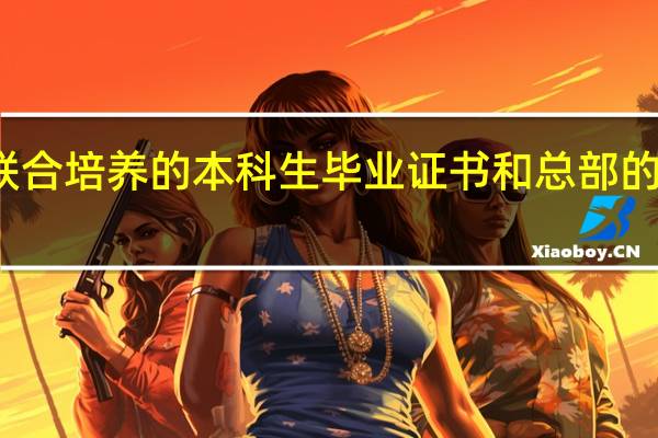 联合培养的本科生毕业证书和总部的一样吗