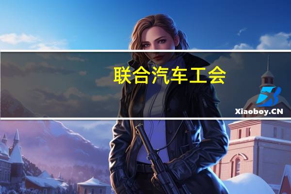 联合汽车工会（UNIFOR）：将与底特律三大汽车制造商进行谈判下一个目标公司将是通用汽车（General Motors）谈判将于9月26日开始