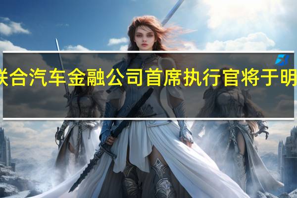 联合汽车金融公司首席执行官将于明年卸任