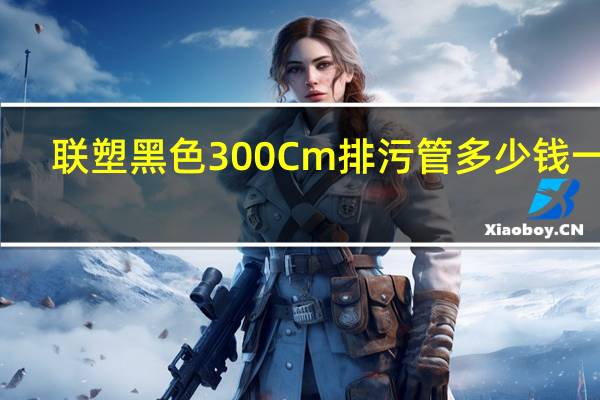 联塑黑色300Cm排污管多少钱一米
