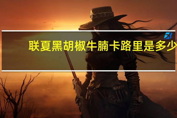 联夏 黑胡椒牛腩卡路里是多少
