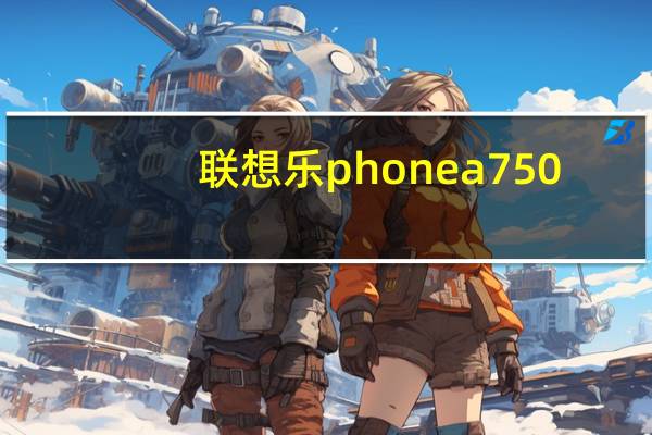 联想乐phone a750（关于联想乐phone a750的介绍）