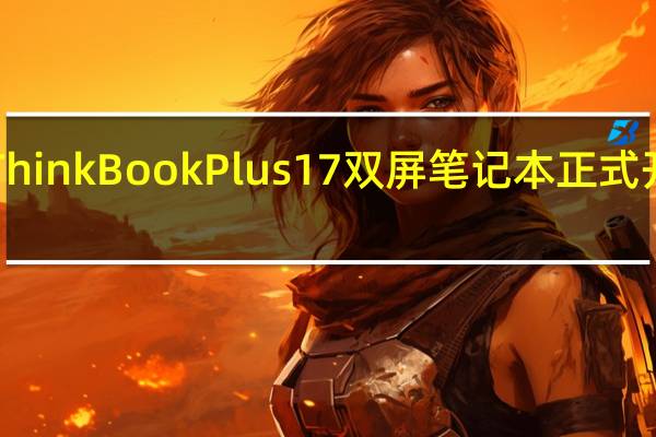 联想全新ThinkBook Plus 17双屏笔记本正式开售价格7999元