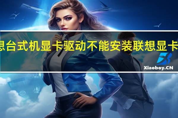 联想台式机显卡驱动不能安装 联想显卡驱动程序
