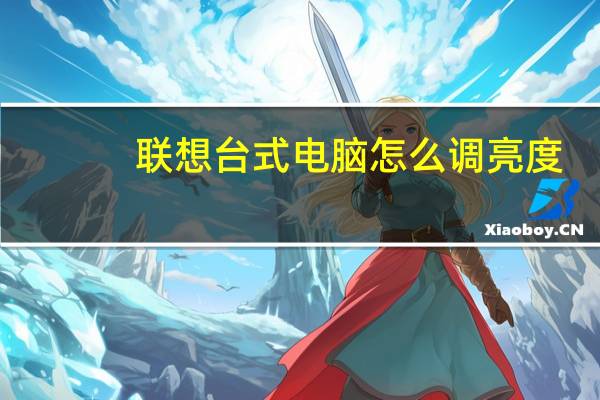 联想台式电脑怎么调亮度（联想台式电脑屏幕怎么调亮度）