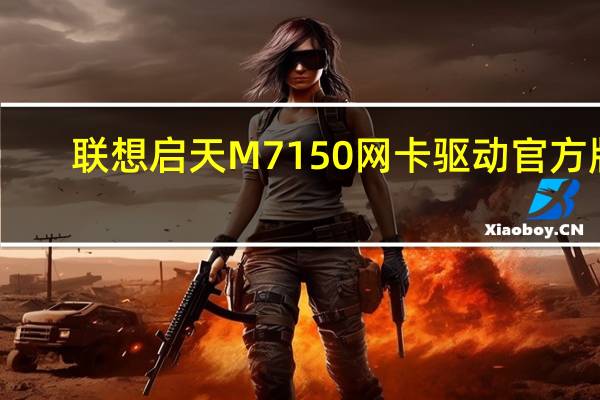 联想启天M7150网卡驱动 官方版(联想启天M7150网卡驱动 官方版功能简介)