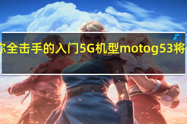 联想宣布号称全击手的入门5G机型motog53将于1月5日正式开售