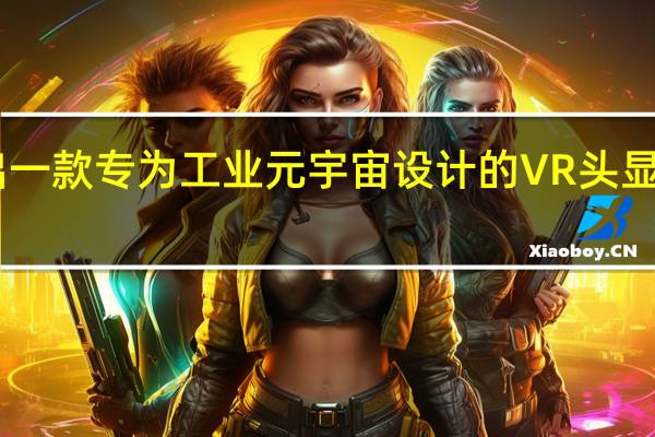 联想宣布推出一款专为工业元宇宙设计的VR头显ThinkRealityVRX