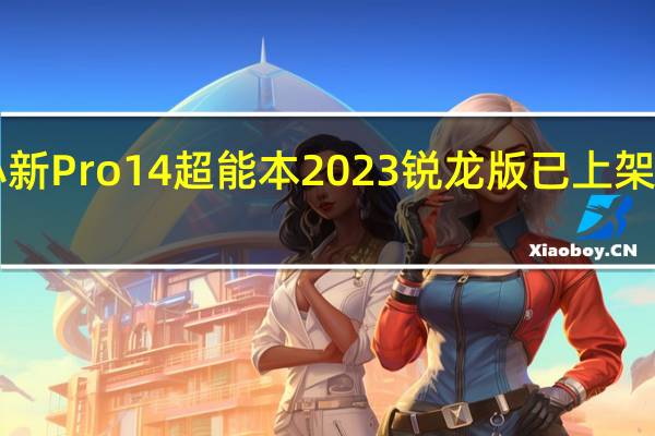 联想小新Pro14超能本2023锐龙版已上架首发5599元