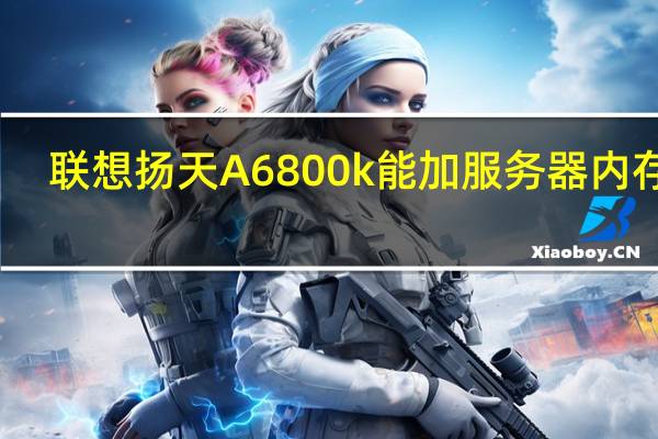 联想扬天A6800k能加服务器内存嘛（联想扬天a6800）
