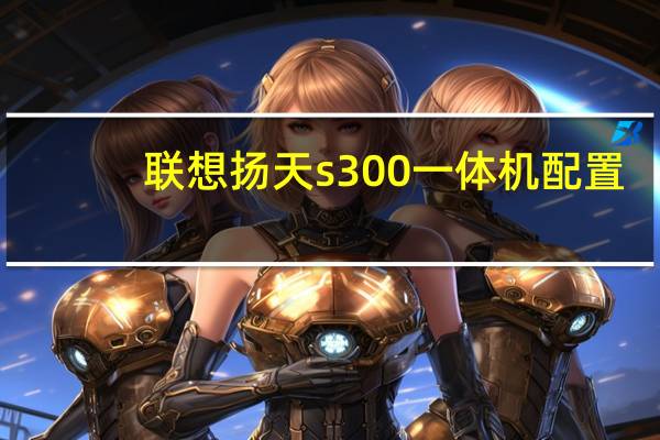 联想扬天s300一体机配置（联想一体机b325）