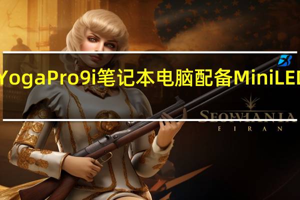 联想推出旗舰Yoga Pro 9i笔记本电脑 配备Mini LED显示屏和RTX 4070
